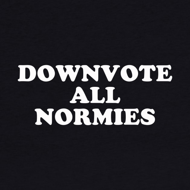 Downvote All Normies by dumbshirts